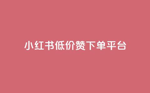 小红书低价赞下单平台 - 小红书优惠购点平台，低价推广快速下单~  第1张