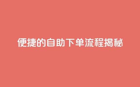 便捷的DY自助下单流程揭秘  第1张 便捷的DY自助下单流程揭秘  第1张