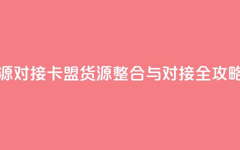 卡盟货源对接 - 卡盟货源整合与对接全攻略!  第1张 卡盟货源对接 - 卡盟货源整合与对接全攻略!  第1张