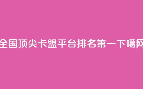 全国顶尖卡盟平台排名第一  第1张 全国顶尖卡盟平台排名第一  第1张