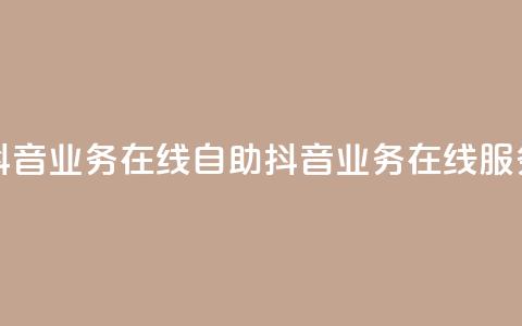 抖音业务在线自助(抖音业务在线服务)  第1张 抖音业务在线自助(抖音业务在线服务)  第1张