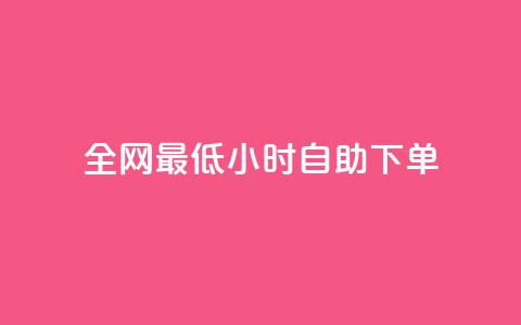 全网最低24小时自助下单 - 最低价格24小时内自助下单	，全网限时特惠专享~  第1张