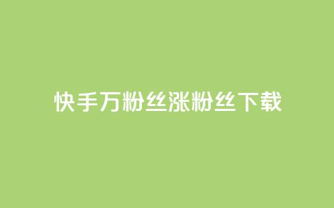 快手1万粉丝涨粉丝下载 - 快手1万粉丝涨粉丝下载的技巧~  第1张 快手1万粉丝涨粉丝下载 - 快手1万粉丝涨粉丝下载的技巧~  第1张