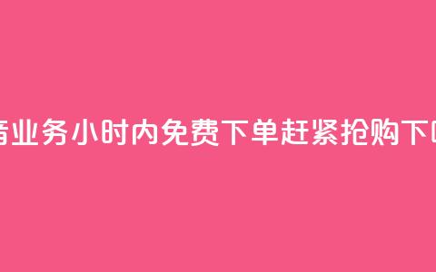 抖音业务24小时内免费下单	，赶紧抢购！  第1张
