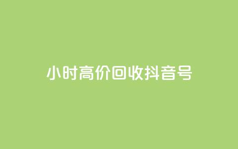24小时高价回收抖音号 - 高价回收抖音号，24小时内即可完成~  第1张