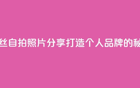 粉丝自拍照片分享:打造个人品牌的秘诀 第1张 粉丝自拍照片分享:打造个人品牌的秘诀 第1张