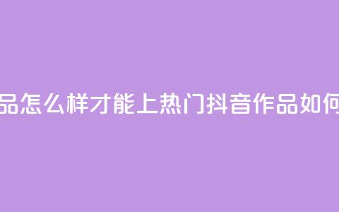抖音作品怎么样才能上热门(抖音作品如何上热门)  第1张 抖音作品怎么样才能上热门(抖音作品如何上热门)  第1张