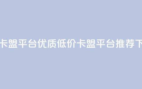 低价卡盟平台 - 优质低价卡盟平台推荐~  第1张 低价卡盟平台 - 优质低价卡盟平台推荐~  第1张
