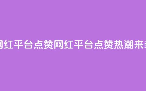 网红平台点赞(网红平台点赞热潮来袭)  第1张 网红平台点赞(网红平台点赞热潮来袭)  第1张