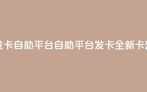 卡盟发卡自助平台(自助平台发卡:全新卡盟服务)  第1张 卡盟发卡自助平台(自助平台发卡:全新卡盟服务)  第1张