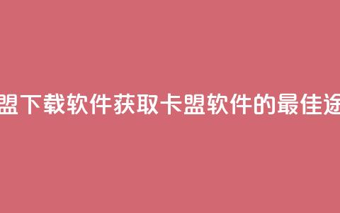 卡盟下载软件(获取卡盟软件的最佳途径)  第1张 卡盟下载软件(获取卡盟软件的最佳途径)  第1张