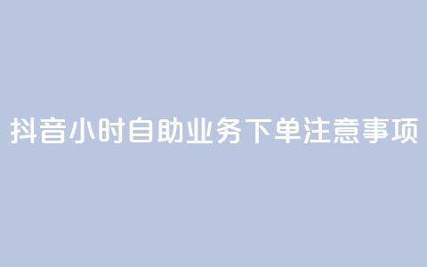 抖音24小时自助业务下单注意事项 - 抖音自助业务24小时下单必知事项解析!  第1张 抖音24小时自助业务下单注意事项 - 抖音自助业务24小时下单必知事项解析!  第1张