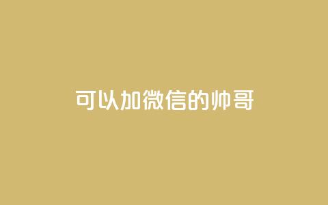 可以加微信的帅哥 - 重识帅哥！绝美微信号大揭秘，教你亲密接触  SEO编辑~ 第1张