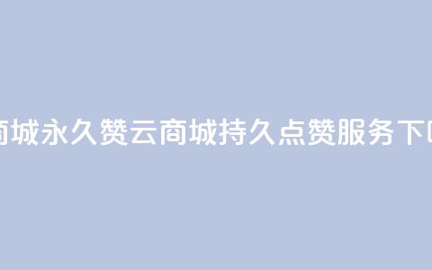 qq云商城永久赞(QQ云商城持久点赞服务)  第1张 qq云商城永久赞(QQ云商城持久点赞服务)  第1张