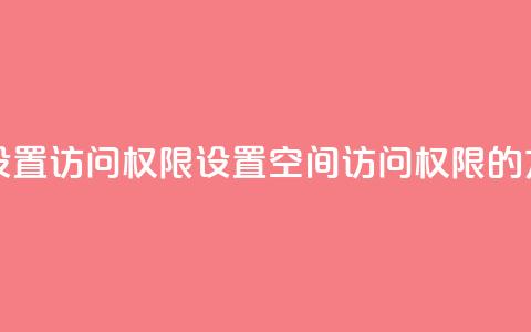 qq空间怎么设置访问权限 - 设置QQ空间访问权限的方法~  第1张 qq空间怎么设置访问权限 - 设置QQ空间访问权限的方法~  第1张