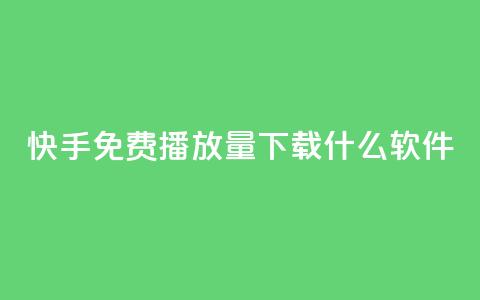 快手免费播放量下载什么软件 - 快手播放量免费获取的软件推荐~ 第1张 快手免费播放量下载什么软件 - 快手播放量免费获取的软件推荐~ 第1张