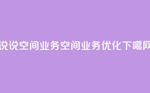 qq说说空间业务(qq空间业务优化)  第1张 qq说说空间业务(qq空间业务优化)  第1张