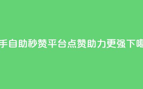快手自助秒赞平台，点赞助力更强  第1张
