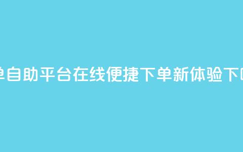 QQ下单自助平台:在线便捷下单新体验  第1张 QQ下单自助平台:在线便捷下单新体验  第1张
