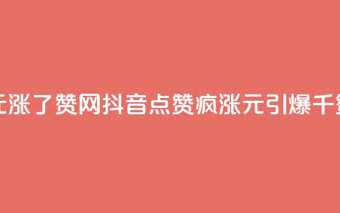 抖音1元涨了1000赞网(抖音点赞疯涨:1元引爆千赞赛场)  第1张 抖音1元涨了1000赞网(抖音点赞疯涨:1元引爆千赞赛场)  第1张