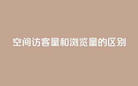 qq空间访客量和浏览量的区别 - 了解QQ空间访客量与浏览量的不同之处!  第1张