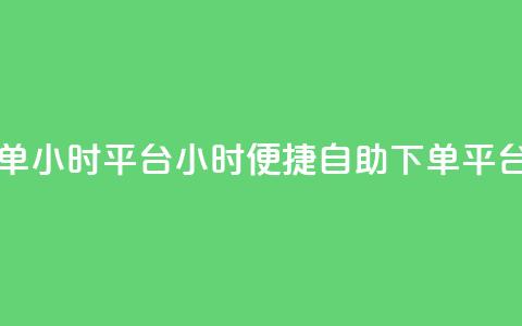 自助下单24小时平台(24小时便捷自助下单平台)  第1张 自助下单24小时平台(24小时便捷自助下单平台)  第1张