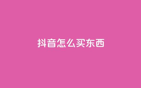 抖音怎么买东西,dy点赞赚米 - 1元涨1000赞软件快手 免费领取1000播放量  第1张