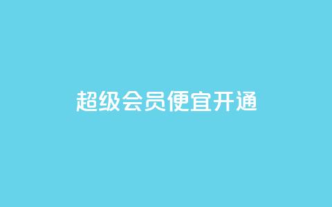 qq超级会员便宜开通 - 开通qq超级会员的经济优惠方式~ 第1张 qq超级会员便宜开通 - 开通qq超级会员的经济优惠方式~ 第1张