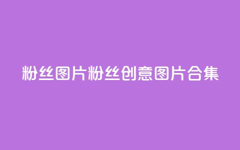 粉丝图片(粉丝创意图片合集)  第1张 粉丝图片(粉丝创意图片合集)  第1张