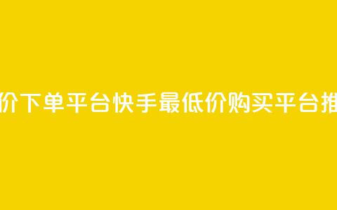快手最低价下单平台(快手最低价购买平台推荐)  第1张 快手最低价下单平台(快手最低价购买平台推荐)  第1张