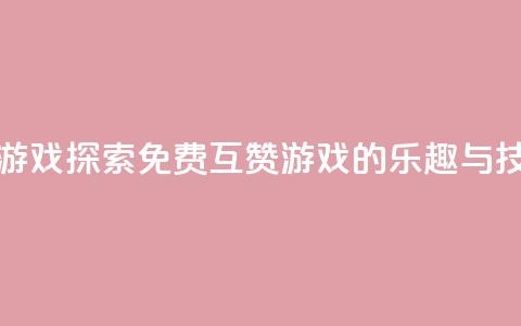 qq免费互赞游戏 - 探索QQ免费互赞游戏的乐趣与技巧~  第1张 qq免费互赞游戏 - 探索QQ免费互赞游戏的乐趣与技巧~  第1张