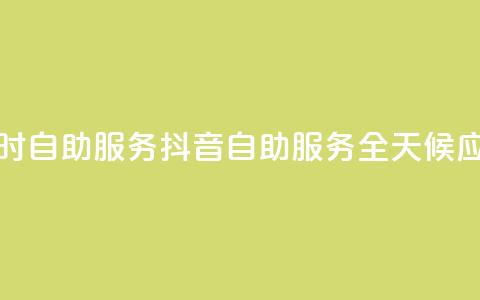 抖音24小时自助服务(抖音自助服务全天候应有尽有)  第1张 抖音24小时自助服务(抖音自助服务全天候应有尽有)  第1张
