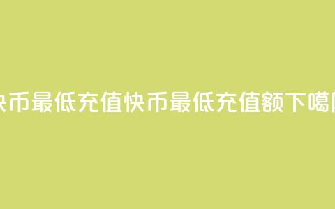 快币最低充值(快币最低充值额)  第1张 快币最低充值(快币最低充值额)  第1张