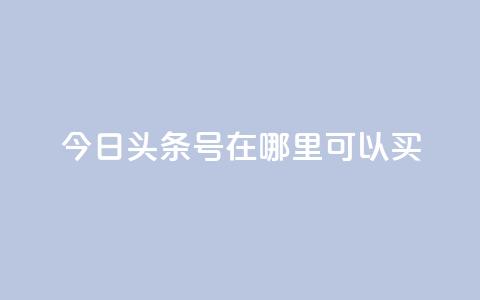 今日头条号在哪里可以买 - 如何购买今日头条号?-SEO编辑建议~  第1张 今日头条号在哪里可以买 - 如何购买今日头条号?-SEO编辑建议~  第1张