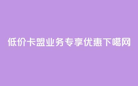 低价卡盟QQ业务专享优惠  第1张 低价卡盟QQ业务专享优惠  第1张