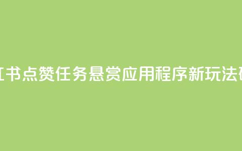小红书点赞任务悬赏应用程序:新玩法研究  第1张 小红书点赞任务悬赏应用程序:新玩法研究  第1张