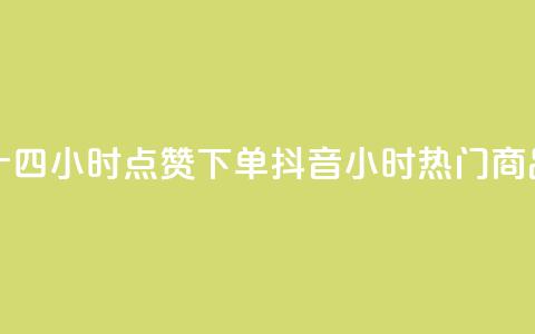 抖音二十四小时点赞下单(抖音24小时热门商品) 第1张 抖音二十四小时点赞下单(抖音24小时热门商品) 第1张