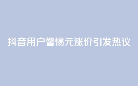 抖音用户警惕:1元涨价引发热议  第1张 抖音用户警惕:1元涨价引发热议  第1张