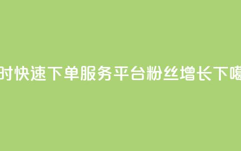 24小时快速下单服务平台粉丝增长  第1张 24小时快速下单服务平台粉丝增长  第1张