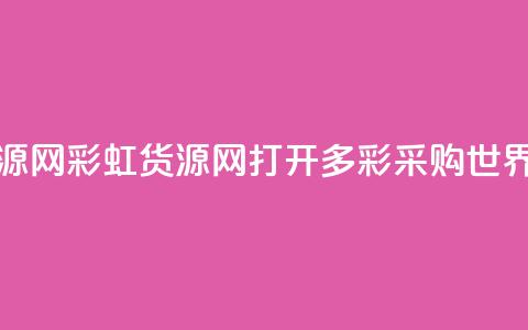 彩虹货源网 - 彩虹货源网:打开多彩采购世界!  第1张 彩虹货源网 - 彩虹货源网:打开多彩采购世界!  第1张