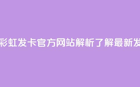 彩虹发卡官网 - 彩虹发卡官方网站解析-了解最新发卡动态!  第1张 彩虹发卡官网 - 彩虹发卡官方网站解析-了解最新发卡动态!  第1张