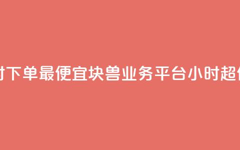 块兽业务平台24小时下单最便宜 - 块兽业务平台24小时超值便宜下单~  第1张 块兽业务平台24小时下单最便宜 - 块兽业务平台24小时超值便宜下单~  第1张