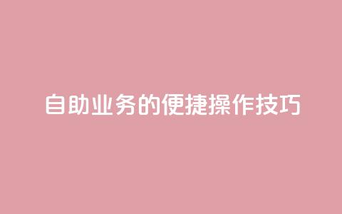 自助QQ业务的便捷操作技巧  第1张 自助QQ业务的便捷操作技巧  第1张