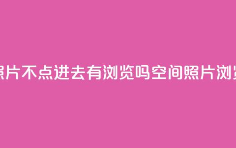 qq空间照片不点进去有浏览吗(qq空间照片浏览方式)  第1张 qq空间照片不点进去有浏览吗(qq空间照片浏览方式)  第1张
