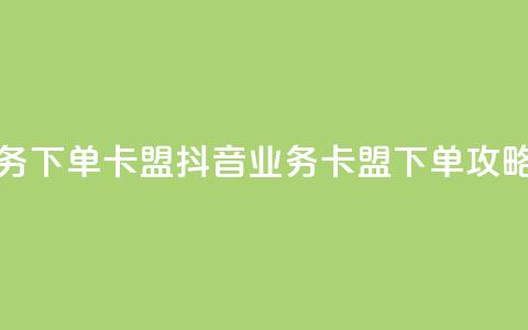 抖音业务下单卡盟(抖音业务-卡盟下单攻略)  第1张 抖音业务下单卡盟(抖音业务-卡盟下单攻略)  第1张