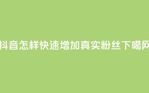 抖音怎样快速增加500真实粉丝  第1张 抖音怎样快速增加500真实粉丝  第1张