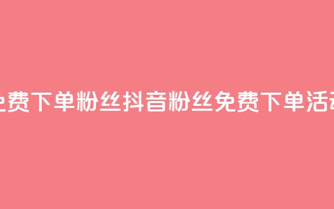 抖音24小时免费下单粉丝(抖音粉丝免费下单活动24小时限时)  第1张 抖音24小时免费下单粉丝(抖音粉丝免费下单活动24小时限时)  第1张