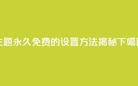 QQ主题永久免费的设置方法揭秘  第1张 QQ主题永久免费的设置方法揭秘  第1张