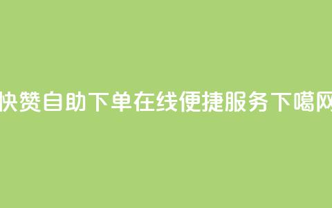 快赞自助下单-在线便捷服务  第1张 快赞自助下单-在线便捷服务  第1张