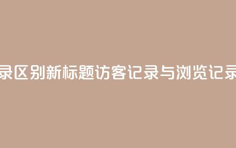 qq访客记录和浏览记录区别 - 新标题:QQ访客记录与浏览记录的不同之处~  第1张 qq访客记录和浏览记录区别 - 新标题:QQ访客记录与浏览记录的不同之处~  第1张